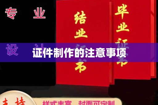 尉氏证件制作的注意事项