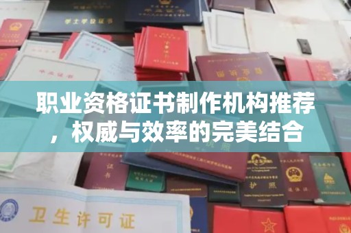 尉氏职业资格证书制作机构推荐，权威与效率的完美结合