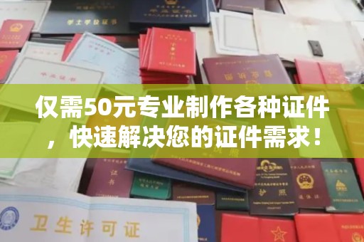 尉氏仅需50元专业制作各种证件，快速解决您的证件需求！