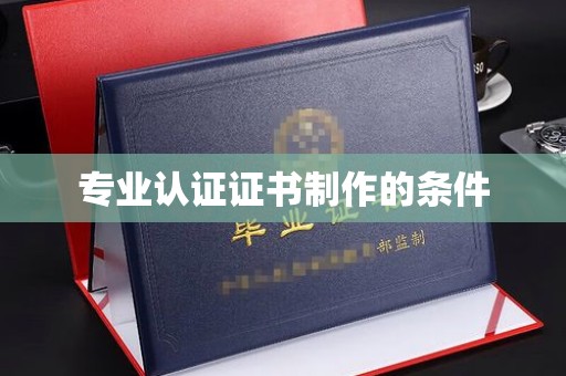 尉氏专业认证证书制作的条件