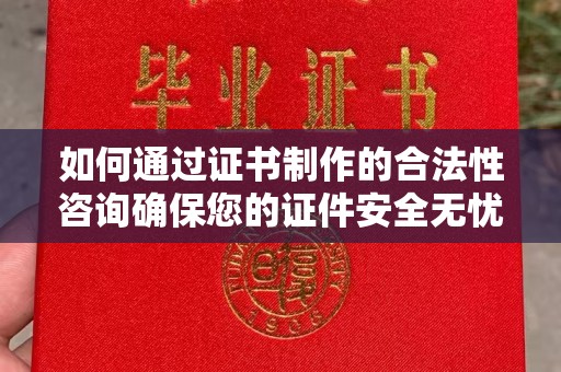 尉氏如何通过证书制作的合法性咨询确保您的证件安全无忧
