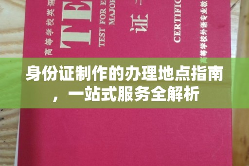 尉氏身份证制作的办理地点指南，一站式服务全解析