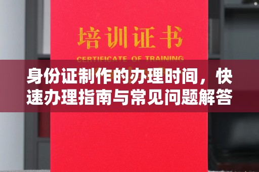 尉氏身份证制作的办理时间，快速办理指南与常见问题解答