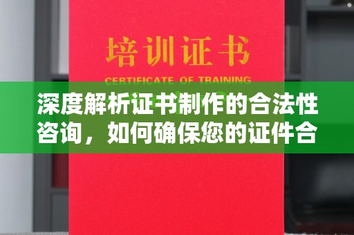尉氏深度解析证书制作的合法性咨询，如何确保您的证件合规