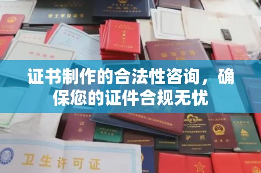 尉氏证书制作的合法性咨询，确保您的证件合规无忧