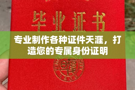 尉氏专业制作各种证件天涯，打造您的专属身份证明