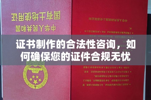 尉氏证书制作的合法性咨询，如何确保您的证件合规无忧