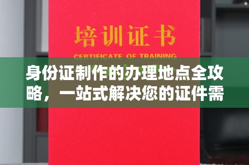 尉氏身份证制作的办理地点全攻略，一站式解决您的证件需求