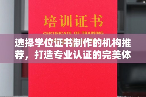 尉氏选择学位证书制作的机构推荐，打造专业认证的完美体验