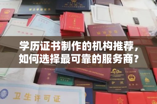 尉氏学历证书制作的机构推荐，如何选择最可靠的服务商？