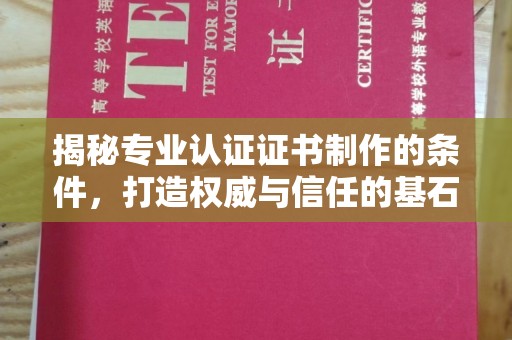 尉氏揭秘专业认证证书制作的条件，打造权威与信任的基石