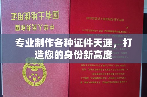尉氏专业制作各种证件天涯，打造您的身份新高度