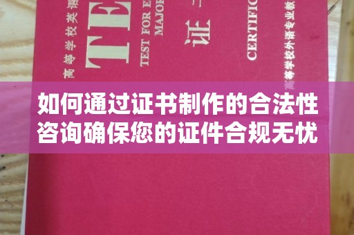 尉氏如何通过证书制作的合法性咨询确保您的证件合规无忧