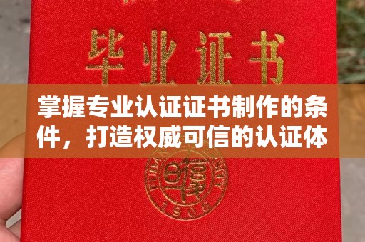 尉氏掌握专业认证证书制作的条件，打造权威可信的认证体系