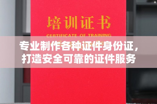 尉氏专业制作各种证件身份证，打造安全可靠的证件服务