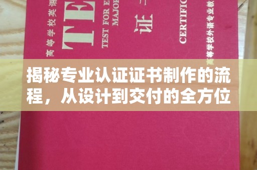 尉氏揭秘专业认证证书制作的流程，从设计到交付的全方位指南
