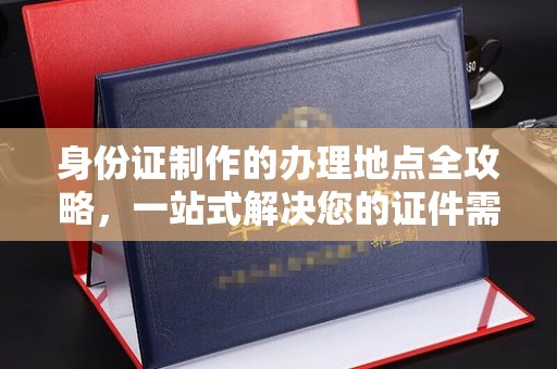 尉氏身份证制作的办理地点全攻略，一站式解决您的证件需求