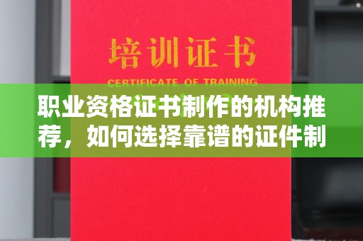 尉氏职业资格证书制作的机构推荐，如何选择靠谱的证件制作公司？