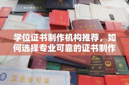 尉氏学位证书制作机构推荐，如何选择专业可靠的证书制作服务