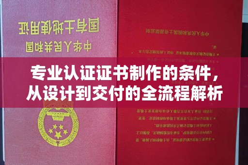 尉氏专业认证证书制作的条件，从设计到交付的全流程解析