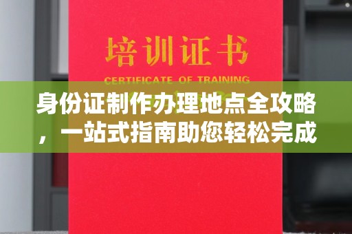 尉氏身份证制作办理地点全攻略，一站式指南助您轻松完成